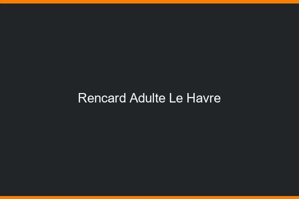 Rencard Adulte Le Havre