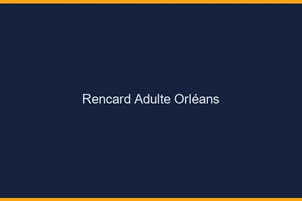 Rencard Adulte Orléans