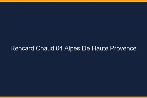 Rencard Chaud Alpes De Haute Provence