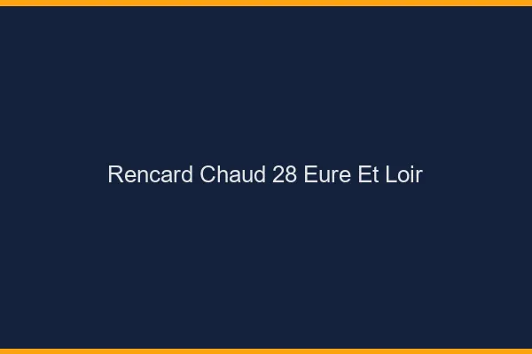 Rencard Chaud Eure Et Loir