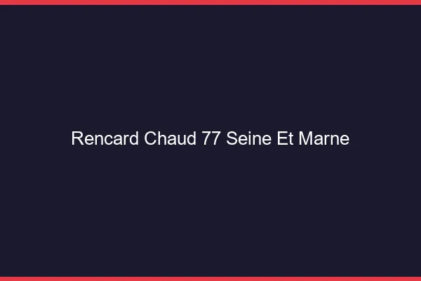 Rencard Chaud Seine Et Marne