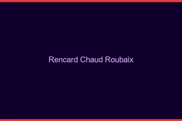 Rencard Chaud Roubaix