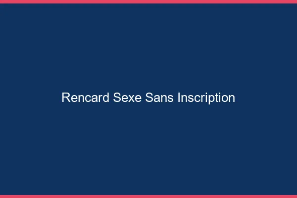Rencard Sexe Sans Inscription