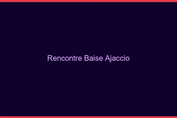 Rencontre Baise Ajaccio