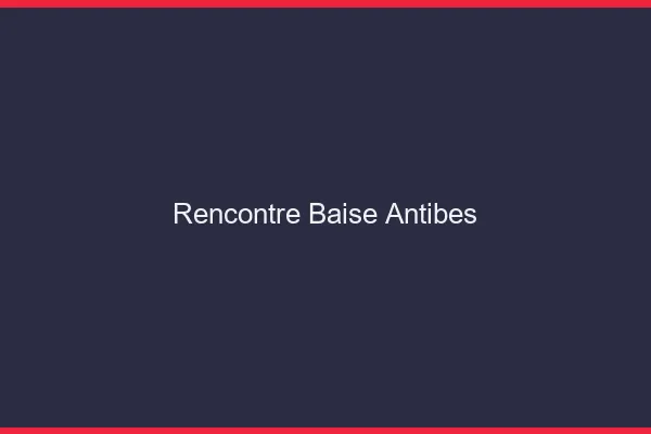 Rencontre Baise Antibes