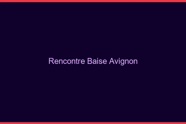 Rencontre Baise Avignon