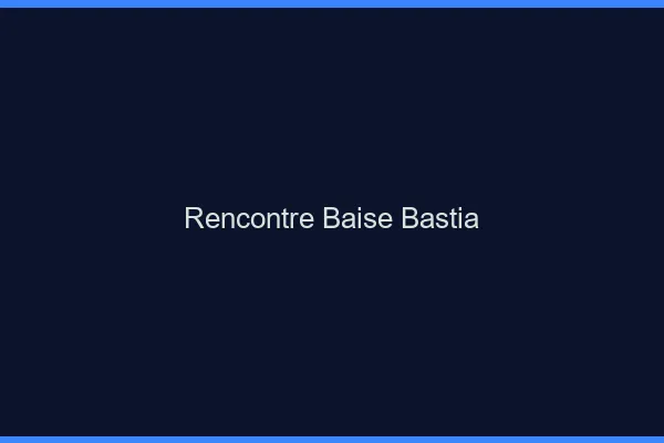 Rencontre Baise Bastia