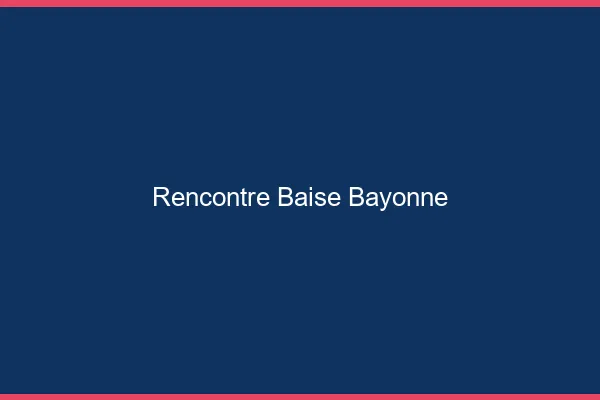 Rencontre Baise Bayonne