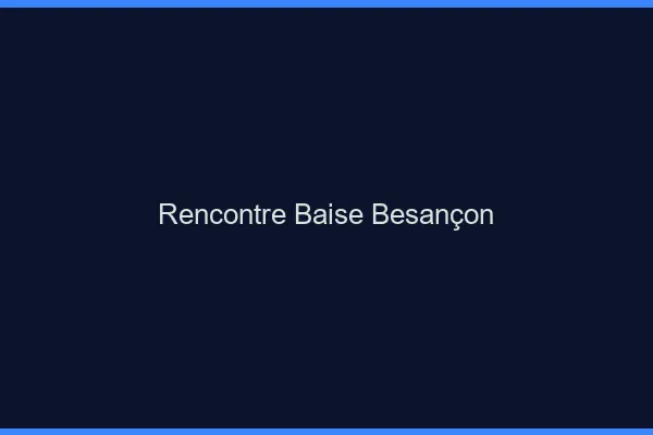 Rencontre Baise Besançon