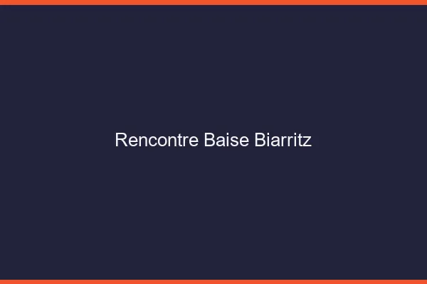 Rencontre Baise Biarritz