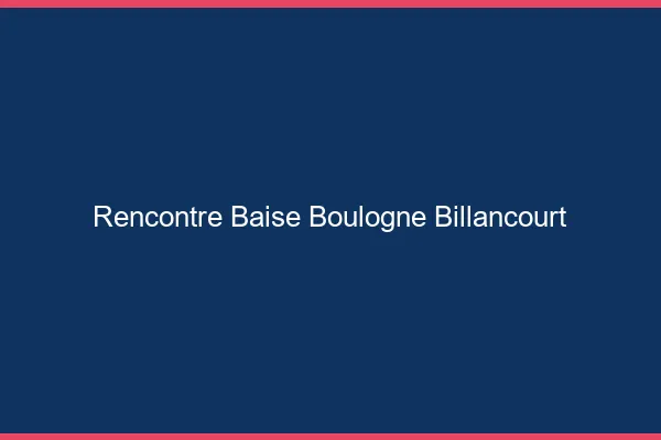 Rencontre Baise Boulogne-Billancourt