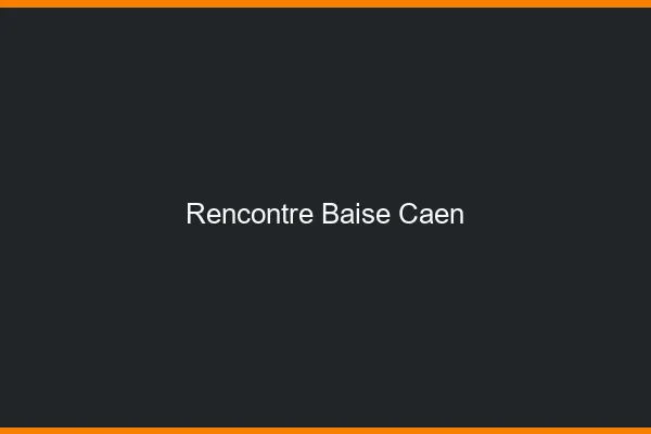 Rencontre Baise Caen