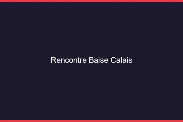 Rencontre Baise Calais