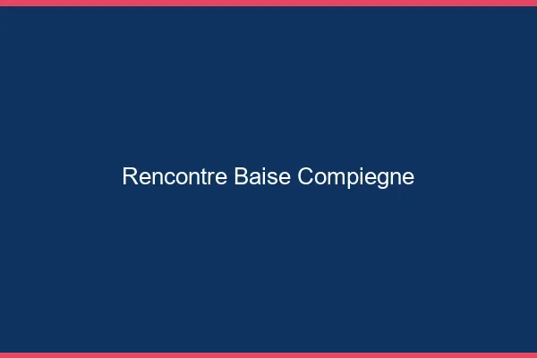 Rencontre Baise Compiègne