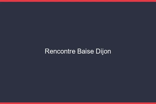 Rencontre Baise Dijon