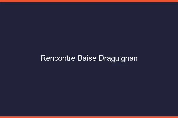 Rencontre Baise Draguignan