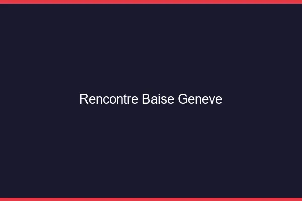 Rencontre Baise Genève