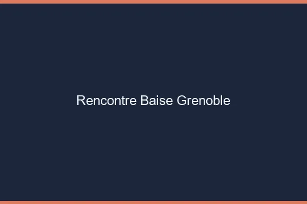 Rencontre Baise Grenoble