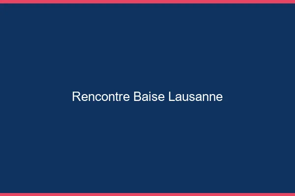Rencontre Baise Lausanne