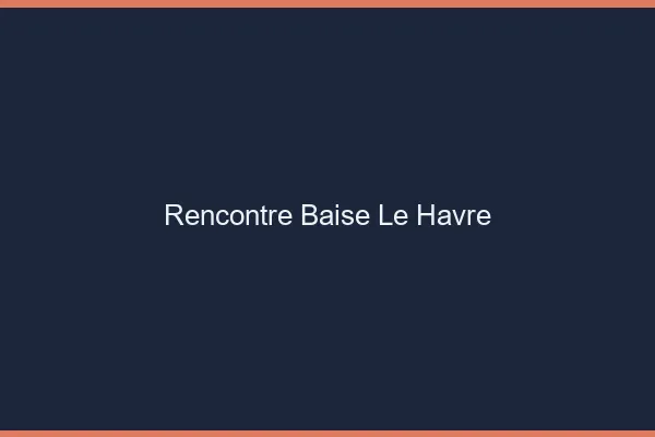 Rencontre Baise Le Havre