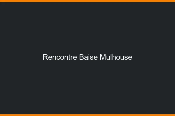 Rencontre Baise Mulhouse