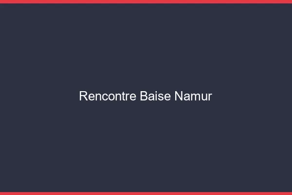 Rencontre Baise Namur