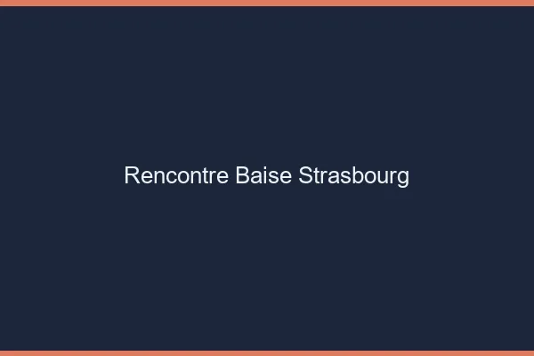 Rencontre Baise Strasbourg