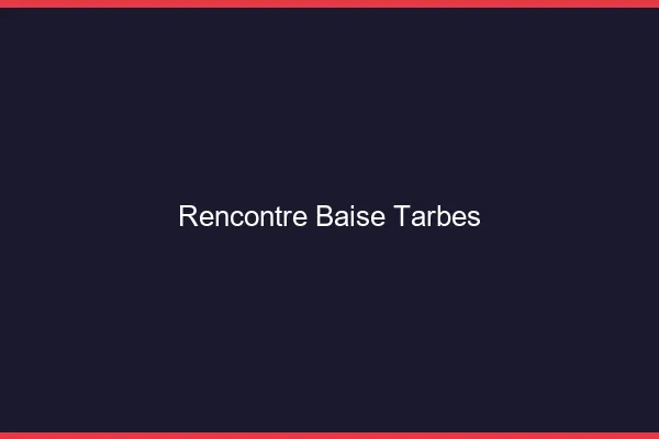 Rencontre Baise Tarbes