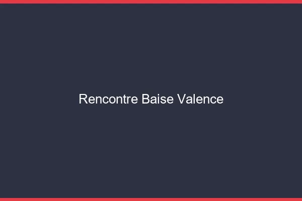 Rencontre Baise Valence