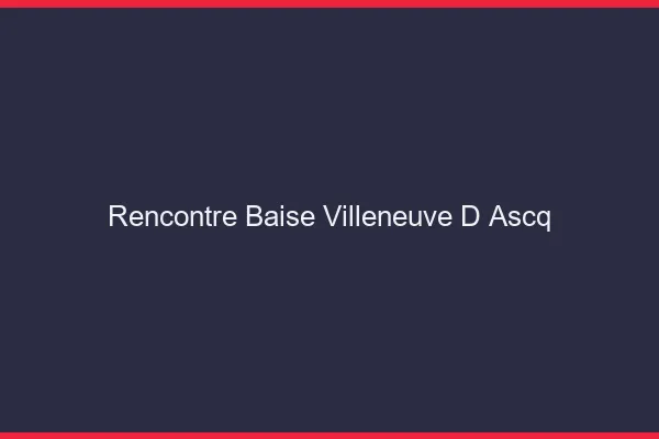Rencontre Baise Villeneuve-d'Ascq