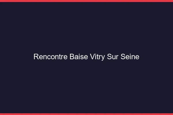 Rencontre Baise Vitry-sur-Seine