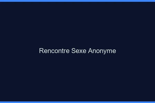 Rencontre Sexe Anonyme