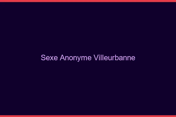 Sexe Anonyme Villeurbanne