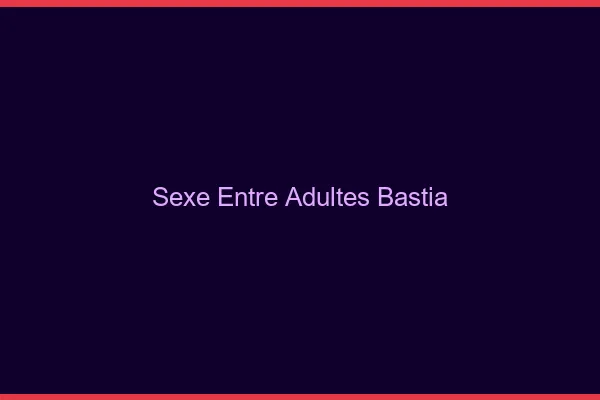 Sexe Entre Adultes Bastia