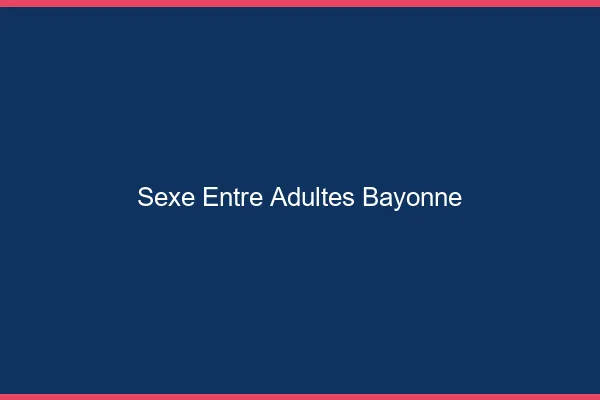 Sexe Entre Adultes Bayonne