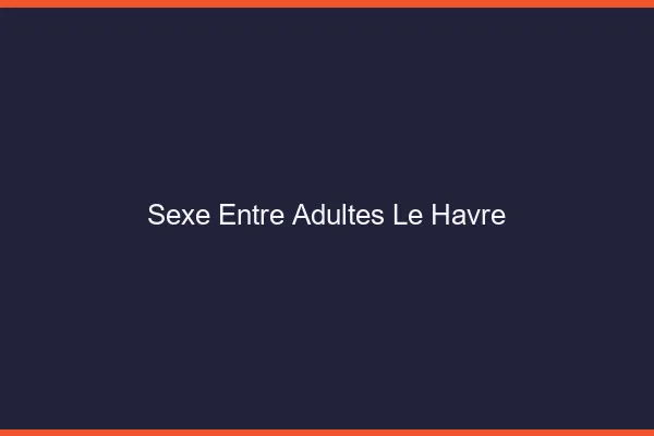 Sexe Entre Adultes Le Havre