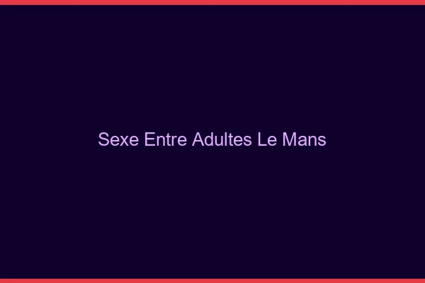 Sexe Entre Adultes Le Mans