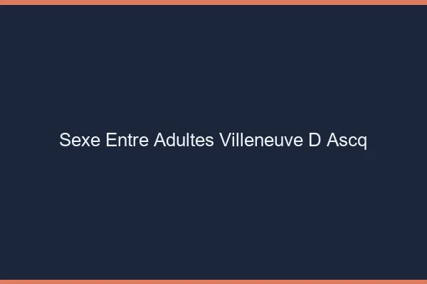 Sexe Entre Adultes Villeneuve-d'Ascq