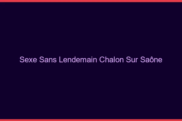Sexe Sans Lendemain Chalon-sur-Saône