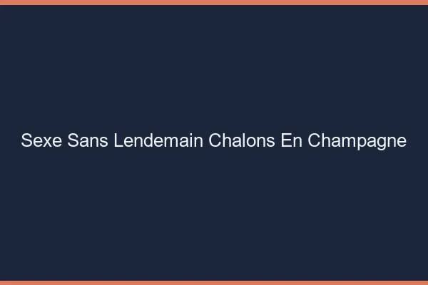 Sexe Sans Lendemain Châlons-en-Champagne