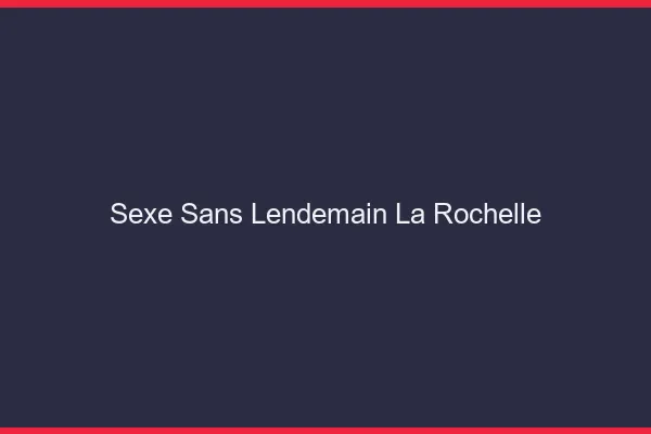 Sexe Sans Lendemain La Rochelle