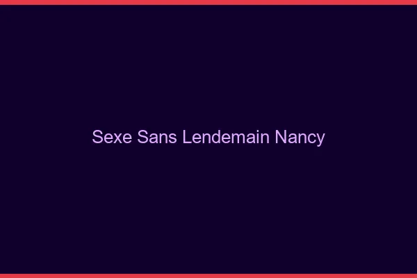 Sexe Sans Lendemain Nancy