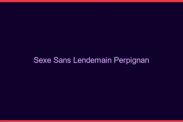Sexe Sans Lendemain Perpignan