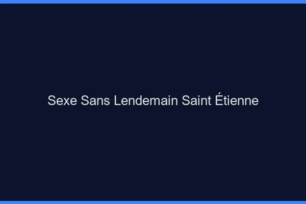 Sexe Sans Lendemain Saint-Étienne