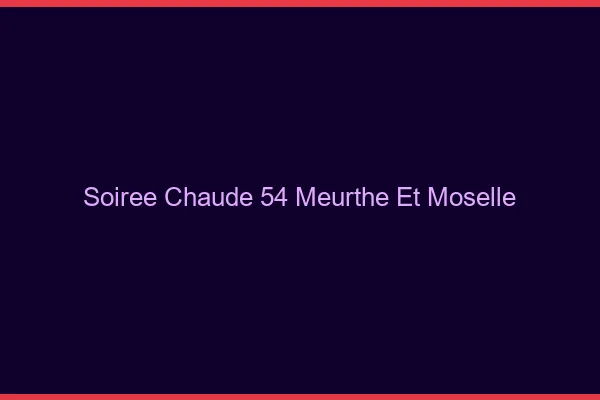 Soirée Chaude Meurthe Et Moselle