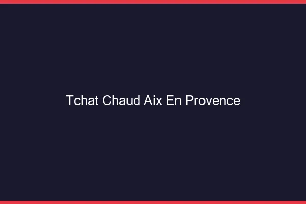 Tchat Chaud Aix-en-Provence