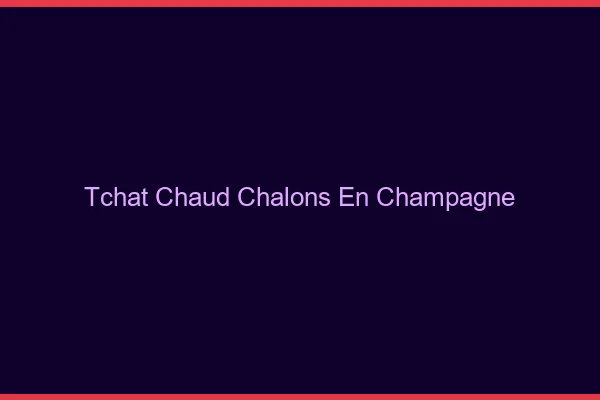 Tchat Chaud Châlons-en-Champagne
