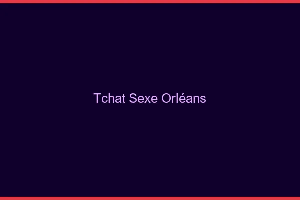 Tchat Sexe Orléans